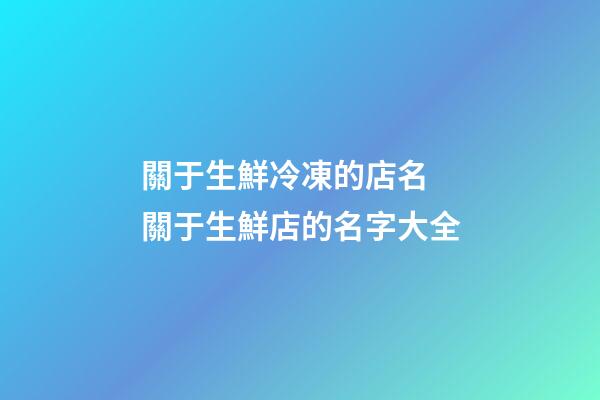 關于生鮮冷凍的店名 關于生鮮店的名字大全